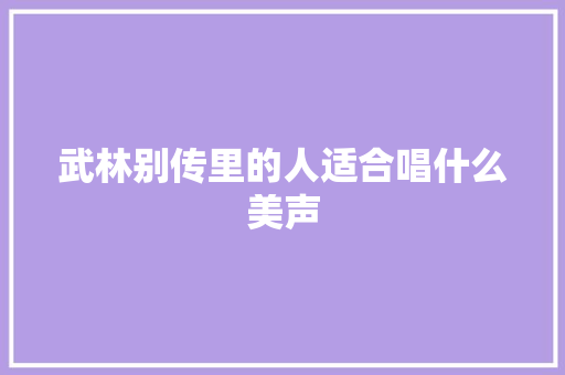 武林别传里的人适合唱什么美声