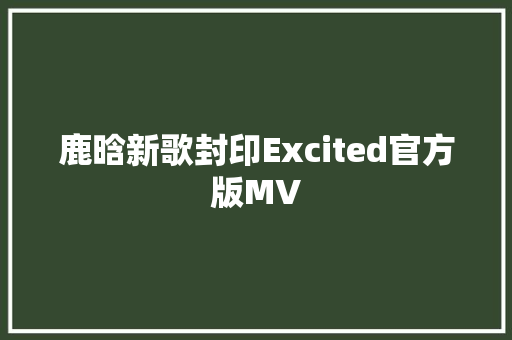 鹿晗新歌封印Excited官方版MV