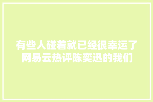 有些人碰着就已经很幸运了网易云热评陈奕迅的我们