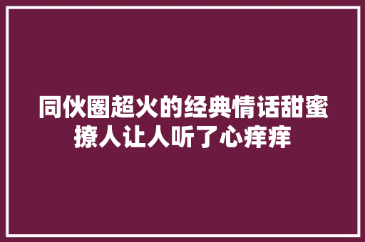 同伙圈超火的经典情话甜蜜撩人让人听了心痒痒