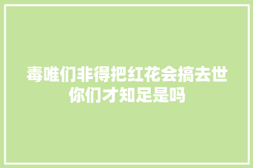 毒唯们非得把红花会搞去世你们才知足是吗