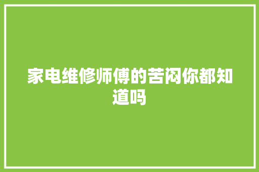 家电维修师傅的苦闷你都知道吗