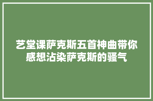 艺堂课萨克斯五首神曲带你感想沾染萨克斯的骚气
