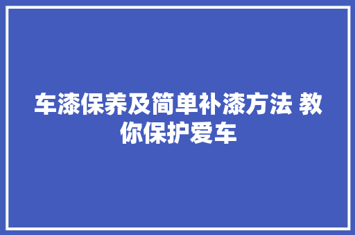 车漆保养及简单补漆方法 教你保护爱车