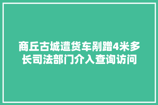 商丘古城遭货车剐蹭4米多长司法部门介入查询访问