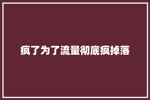 疯了为了流量彻底疯掉落
