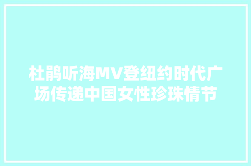杜鹃听海MV登纽约时代广场传递中国女性珍珠情节