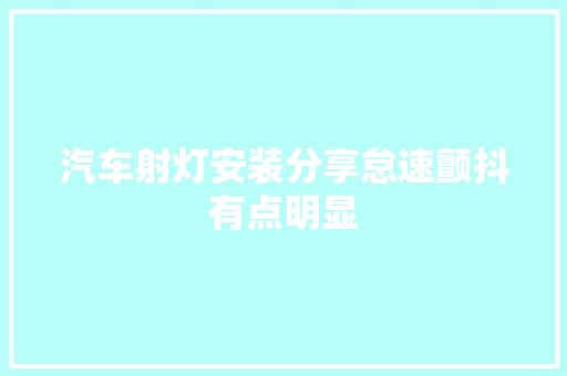 汽车射灯安装分享怠速颤抖有点明显