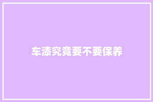 车漆究竟要不要保养