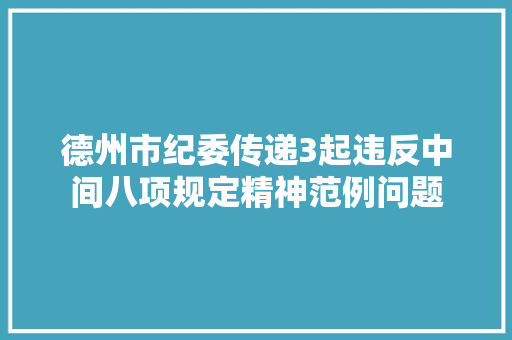 德州市纪委传递3起违反中间八项规定精神范例问题