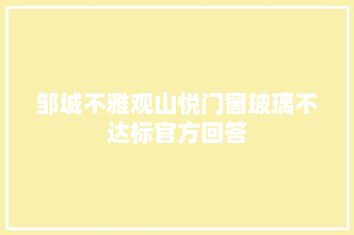 邹城不雅观山悦门窗玻璃不达标官方回答