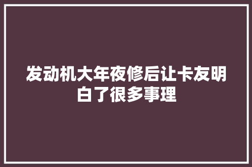 发动机大年夜修后让卡友明白了很多事理