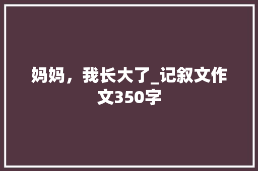 妈妈，我长大了_记叙文作文350字