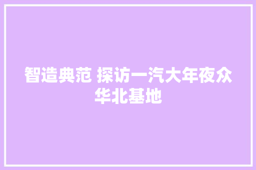 智造典范 探访一汽大年夜众华北基地