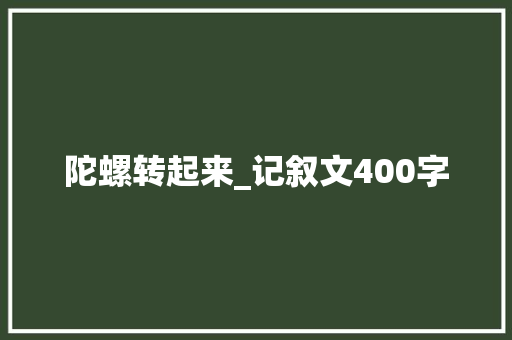 陀螺转起来_记叙文400字