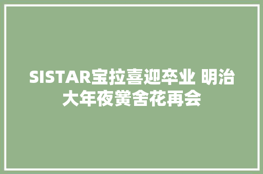 SISTAR宝拉喜迎卒业 明治大年夜黉舍花再会
