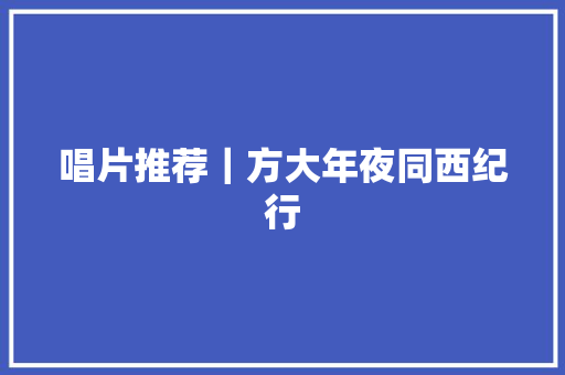 唱片推荐｜方大年夜同西纪行