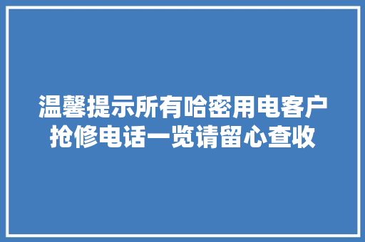 温馨提示所有哈密用电客户抢修电话一览请留心查收