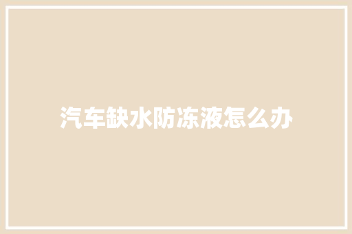 汽车缺水防冻液怎么办