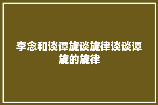 李念和谈谭旋谈旋律谈谈谭旋的旋律