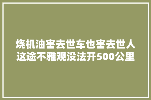 烧机油害去世车也害去世人这途不雅观没法开500公里加一次机油修吧