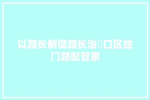 以路长制促路长治硚口区给门路配管家