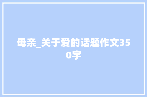母亲_关于爱的话题作文350字
