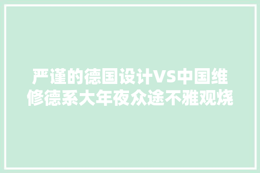 严谨的德国设计VS中国维修德系大年夜众途不雅观烧机油中国修理工解决
