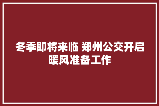 冬季即将来临 郑州公交开启暖风准备工作