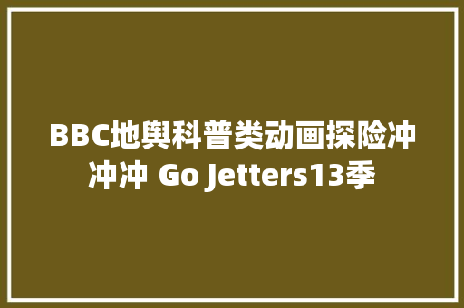 BBC地舆科普类动画探险冲冲冲 Go Jetters13季