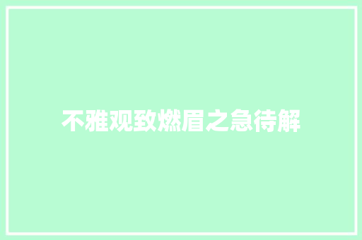 不雅观致燃眉之急待解