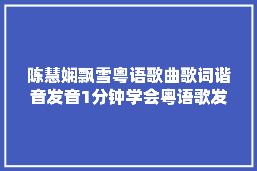 陈慧娴飘雪粤语歌曲歌词谐音发音1分钟学会粤语歌发音