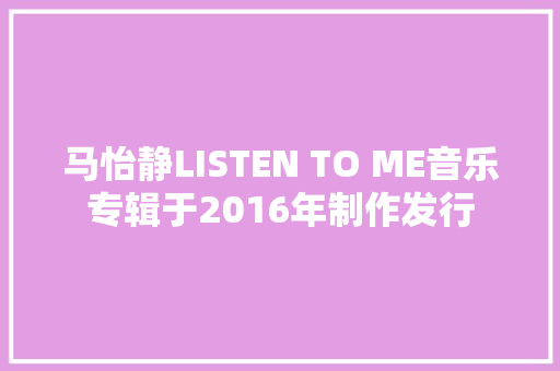 马怡静LISTEN TO ME音乐专辑于2016年制作发行