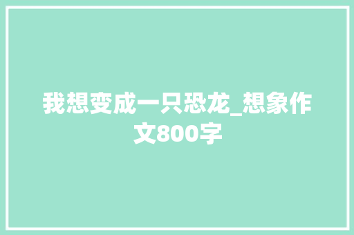 我想变成一只恐龙_想象作文800字