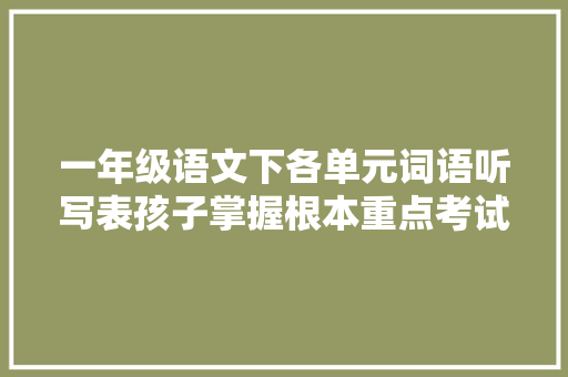 一年级语文下各单元词语听写表孩子掌握根本重点考试不低于95