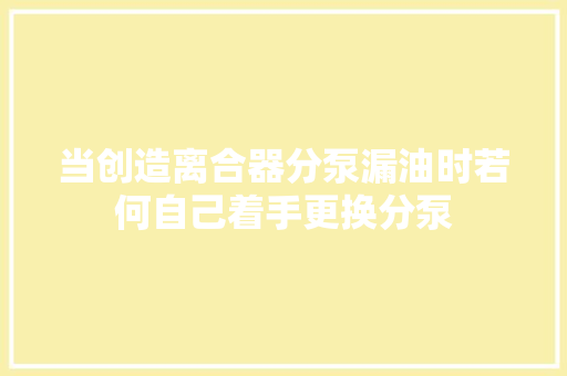 当创造离合器分泵漏油时若何自己着手更换分泵