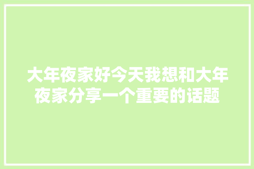 大年夜家好今天我想和大年夜家分享一个重要的话题