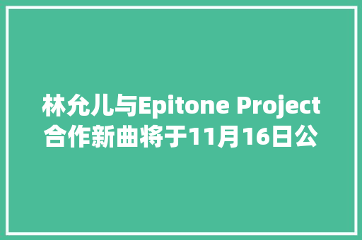 林允儿与Epitone Project合作新曲将于11月16日公开