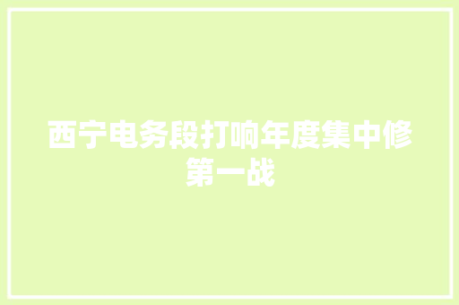 西宁电务段打响年度集中修第一战