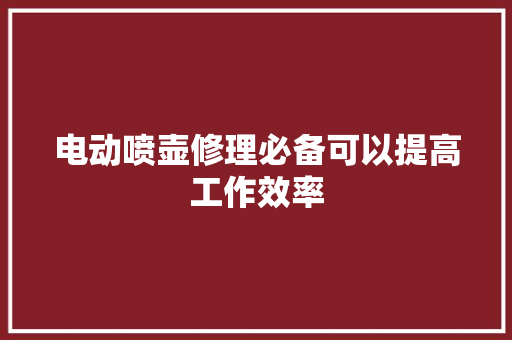 电动喷壶修理必备可以提高工作效率