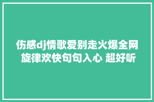 伤感dj情歌爱别走火爆全网 旋律欢快句句入心 超好听 听哭了