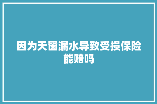 因为天窗漏水导致受损保险能赔吗 汽车知识