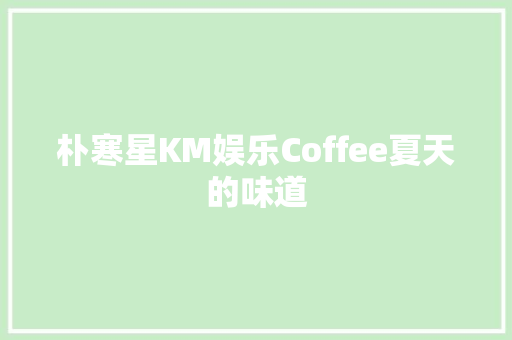 朴寒星KM娱乐Coffee夏天的味道