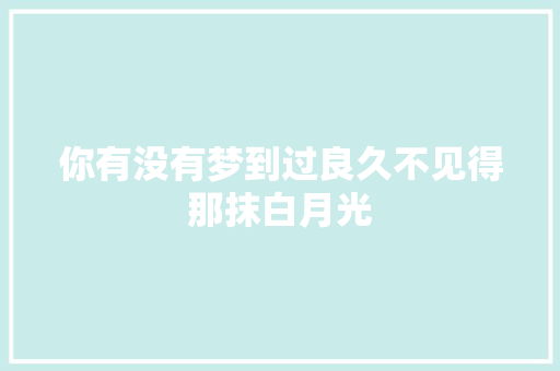 你有没有梦到过良久不见得那抹白月光