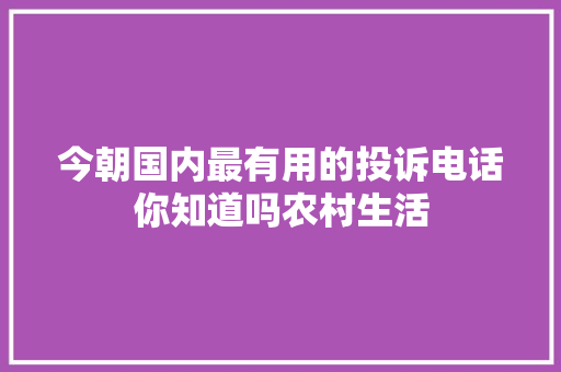 今朝国内最有用的投诉电话你知道吗农村生活