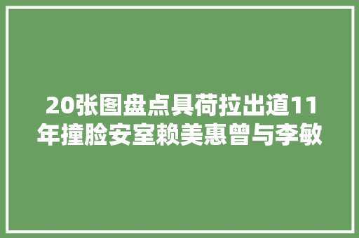 20张图盘点具荷拉出道11年撞脸安室赖美惠曾与李敏镐搭戏