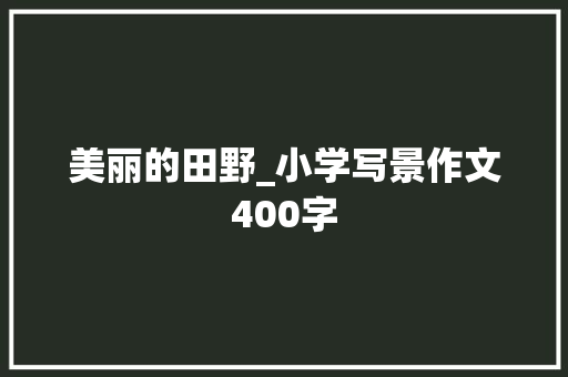 美丽的田野_小学写景作文400字