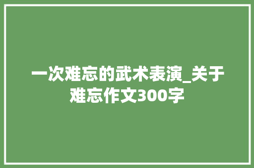 一次难忘的武术表演_关于难忘作文300字