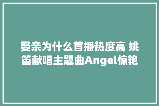 娶亲为什么首播热度高 姚笛献唱主题曲Angel惊艳