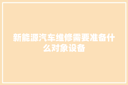 新能源汽车维修需要准备什么对象设备